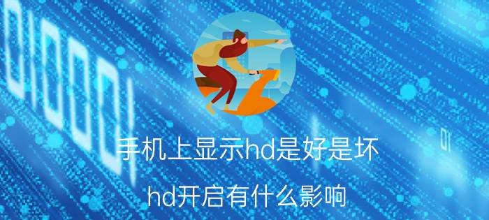 手机上显示hd是好是坏 hd开启有什么影响？